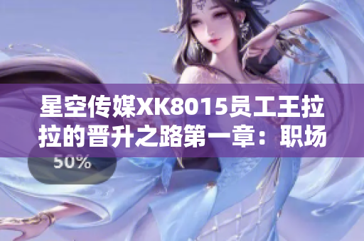 星空傳媒XK8015員工王拉拉的晉升之路第一章：職場新生代崛起紀(jì)實