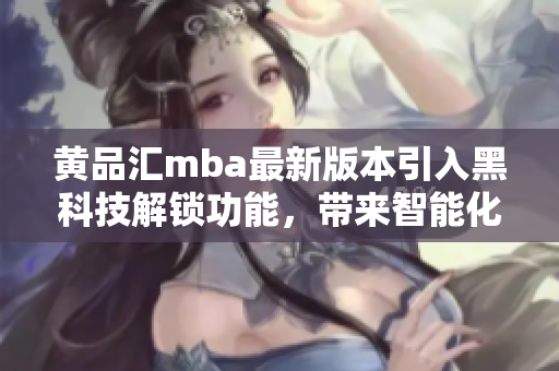 黃品匯mba最新版本引入黑科技解鎖功能，帶來智能化新體驗