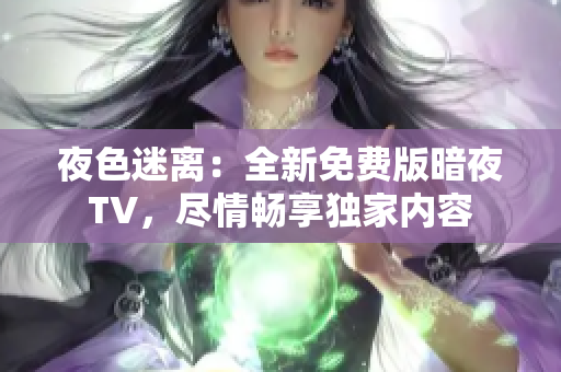 夜色迷離：全新免費(fèi)版暗夜TV，盡情暢享獨(dú)家內(nèi)容