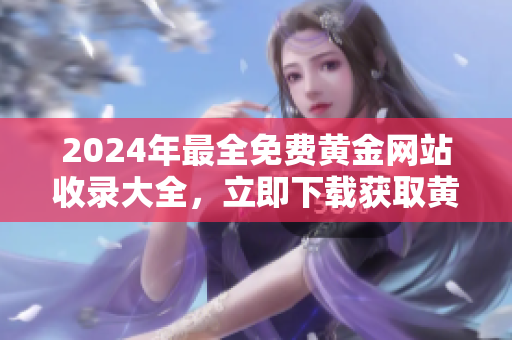 2024年最全免費黃金網(wǎng)站收錄大全，立即下載獲取黃金價格行情信息
