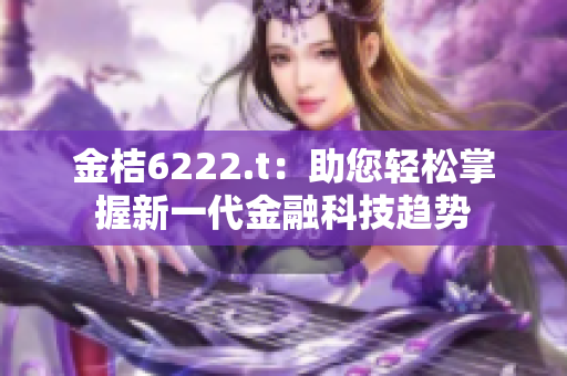 金桔6222.t：助您輕松掌握新一代金融科技趨勢(shì)
