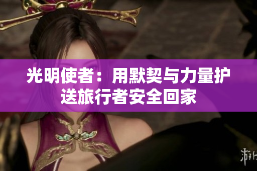 光明使者：用默契與力量護送旅行者安全回家