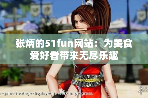張炳的51fun網(wǎng)站：為美食愛好者帶來無盡樂趣