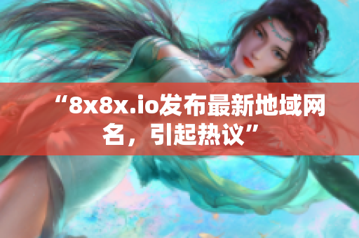 “8x8x.io發(fā)布最新地域網(wǎng)名，引起熱議”
