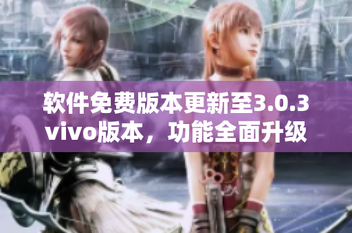 軟件免費(fèi)版本更新至3.0.3vivo版本，功能全面升級(jí)，免費(fèi)試用，使用更便捷