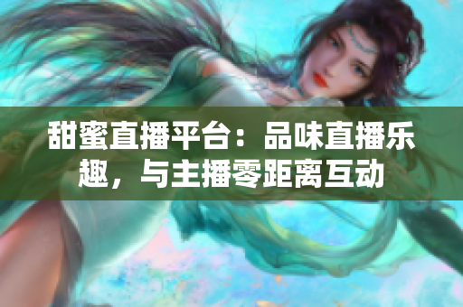甜蜜直播平臺(tái)：品味直播樂(lè)趣，與主播零距離互動(dòng)