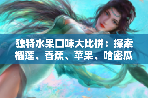 獨(dú)特水果口味大比拼：探索榴蓮、香蕉、蘋果、哈密瓜和水蜜桃的美妙味道