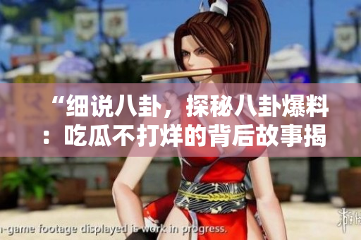 “細(xì)說(shuō)八卦，探秘八卦爆料：吃瓜不打烊的背后故事揭秘！”