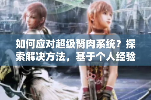 如何應(yīng)對(duì)超級(jí)胬肉系統(tǒng)？探索解決方法，基于個(gè)人經(jīng)驗(yàn)分享有效建議