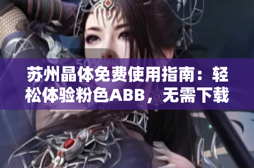 蘇州晶體免費(fèi)使用指南：輕松體驗(yàn)粉色ABB，無需下載安裝