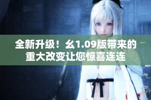 全新升級！幺1.09版帶來的重大改變讓您驚喜連連