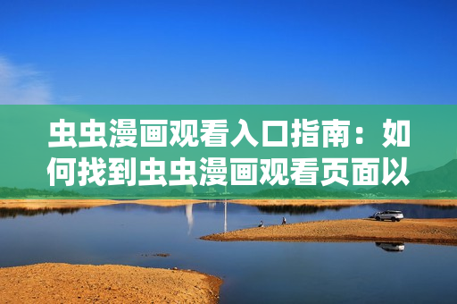 蟲蟲漫畫觀看入口指南：如何找到蟲蟲漫畫觀看頁面以及入口位置