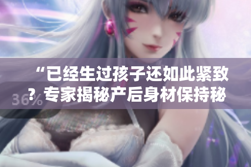 “已經(jīng)生過孩子還如此緊致？專家揭秘產(chǎn)后身材保持秘訣”