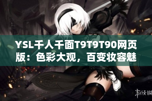 YSL千人千面T9T9T90網(wǎng)頁(yè)版：色彩大觀，百變妝容魅力無(wú)限