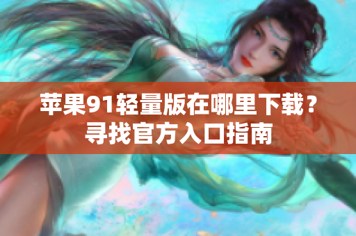 蘋果91輕量版在哪里下載？尋找官方入口指南