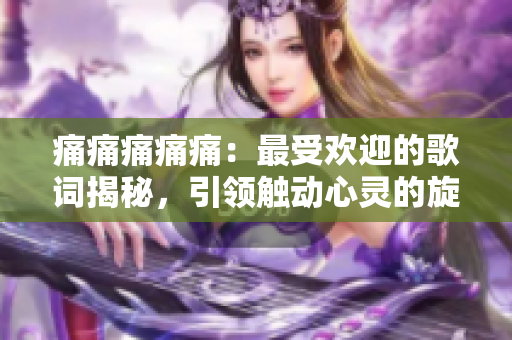 痛痛痛痛痛：最受歡迎的歌詞揭秘，引領(lǐng)觸動心靈的旋律