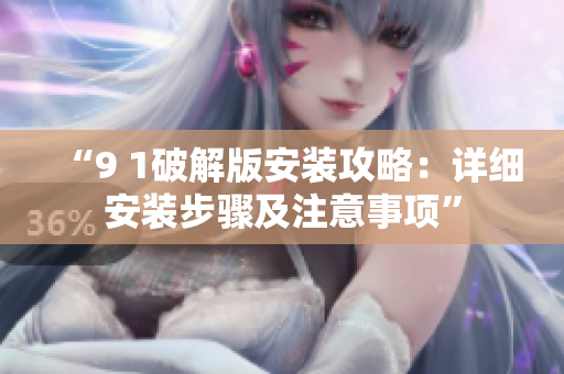 “9 1破解版安裝攻略：詳細安裝步驟及注意事項”