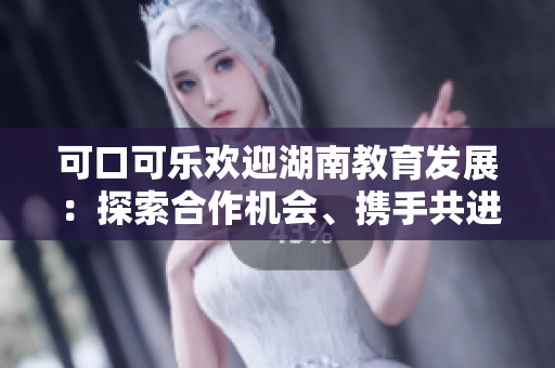 可口可樂歡迎湖南教育發(fā)展：探索合作機會、攜手共進