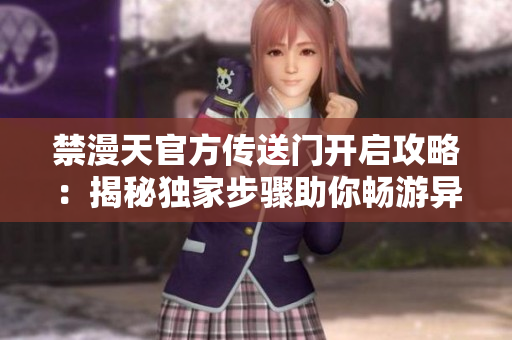 禁漫天官方傳送門開(kāi)啟攻略：揭秘獨(dú)家步驟助你暢游異世界