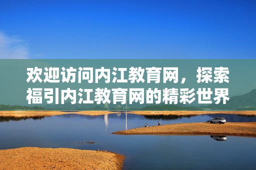 歡迎訪(fǎng)問(wèn)內(nèi)江教育網(wǎng)，探索福引內(nèi)江教育網(wǎng)的精彩世界