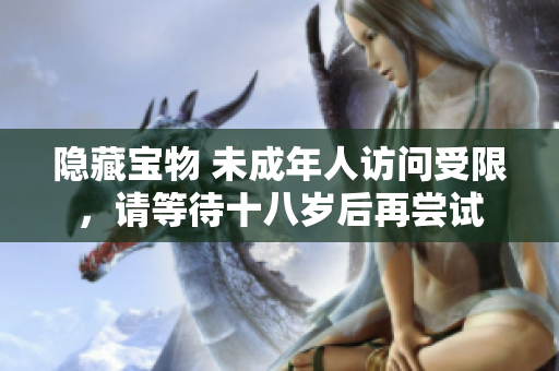 隱藏寶物 未成年人訪問(wèn)受限，請(qǐng)等待十八歲后再嘗試