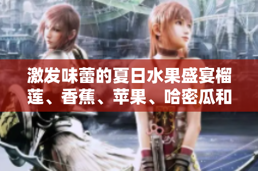 激發(fā)味蕾的夏日水果盛宴榴蓮、香蕉、蘋果、哈密瓜和水蜜桃