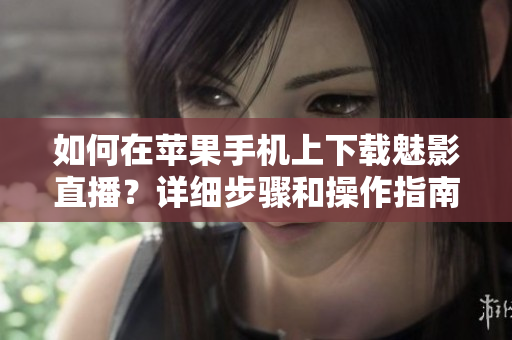 如何在蘋果手機(jī)上下載魅影直播？詳細(xì)步驟和操作指南