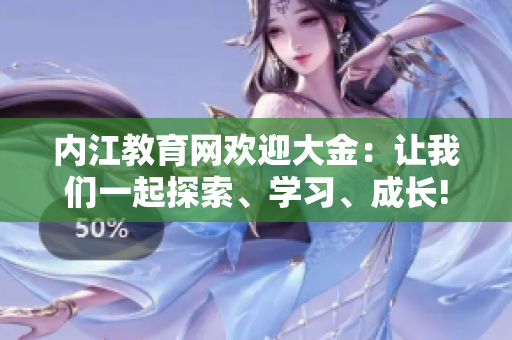 內(nèi)江教育網(wǎng)歡迎大金：讓我們一起探索、學(xué)習(xí)、成長!