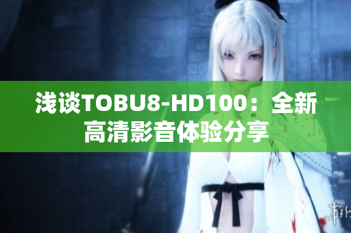 淺談TOBU8-HD100：全新高清影音體驗分享