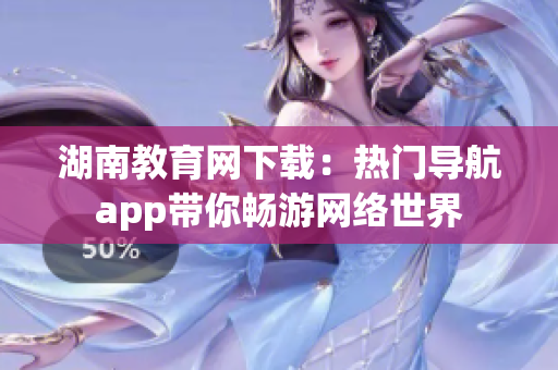 湖南教育網下載：熱門導航app帶你暢游網絡世界