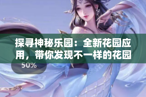 探尋神秘樂(lè)園：全新花園應(yīng)用，帶你發(fā)現(xiàn)不一樣的花園樂(lè)趣