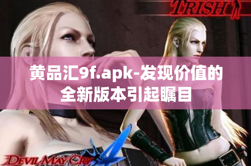 黃品匯9f.apk-發(fā)現價值的全新版本引起矚目