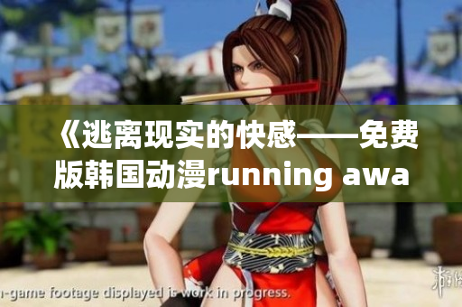 《逃離現(xiàn)實(shí)的快感——免費(fèi)版韓國動(dòng)漫running away全新上線，顛覆你的想象！》