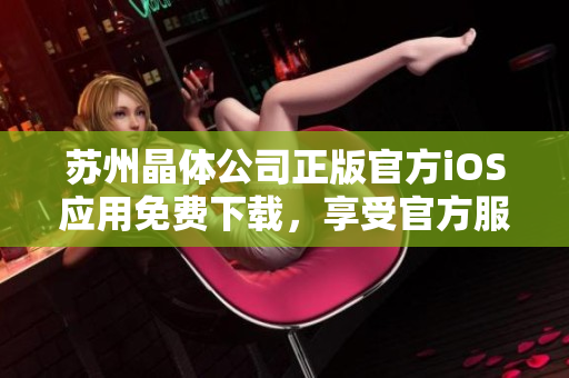 蘇州晶體公司正版官方iOS應用免費下載，享受官方服務