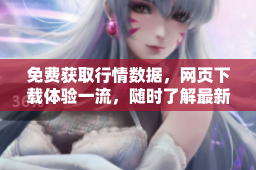 免費獲取行情數據，網頁下載體驗一流，隨時了解最新價格和趨勢