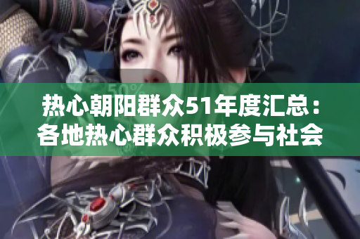 熱心朝陽群眾51年度匯總：各地熱心群眾積極參與社會事件，踐行公益精神