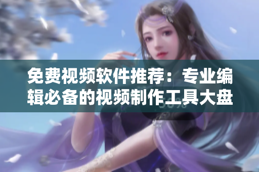 免費視頻軟件推薦：專業(yè)編輯必備的視頻制作工具大盤點