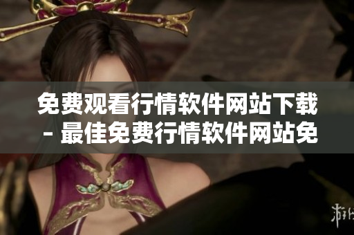 免費觀看行情軟件網(wǎng)站下載 – 最佳免費行情軟件網(wǎng)站免費下載排行榜
