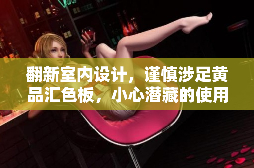 翻新室內(nèi)設(shè)計(jì)，謹(jǐn)慎涉足黃品匯色板，小心潛藏的使用風(fēng)險(xiǎn)