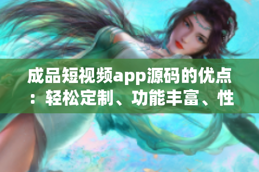 成品短視頻app源碼的優(yōu)點(diǎn)：輕松定制、功能豐富、性能穩(wěn)定