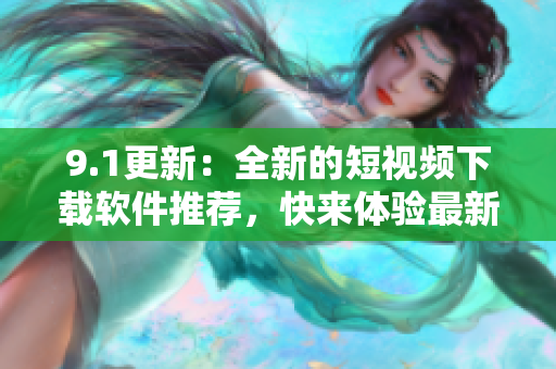 9.1更新：全新的短視頻下載軟件推薦，快來體驗(yàn)最新功能！
