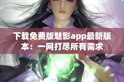 下載免費版魅影app最新版本：一網(wǎng)打盡所有需求