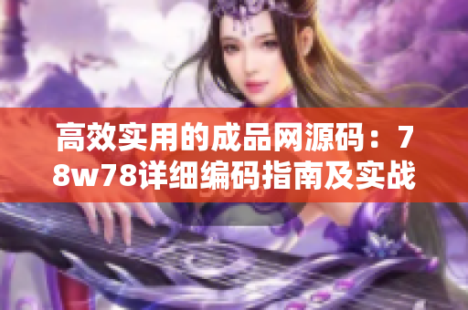 高效實用的成品網(wǎng)源碼：78w78詳細(xì)編碼指南及實戰(zhàn)應(yīng)用技巧