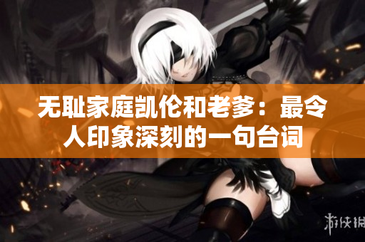 無恥家庭凱倫和老爹：最令人印象深刻的一句臺(tái)詞