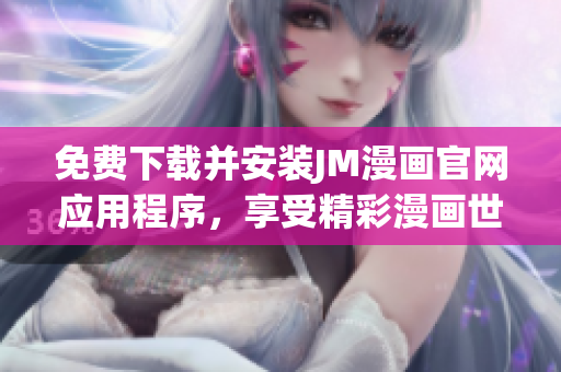 免費下載并安裝JM漫畫官網(wǎng)應用程序，享受精彩漫畫世界