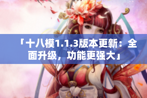 「十八模1.1.3版本更新：全面升級，功能更強(qiáng)大」