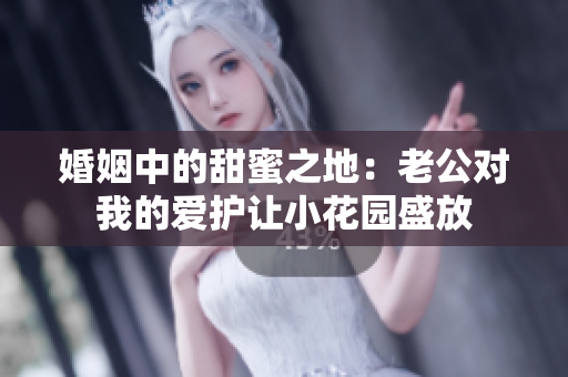 婚姻中的甜蜜之地：老公對我的愛護(hù)讓小花園盛放