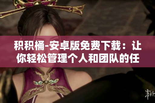 積積桶-安卓版免費下載：讓你輕松管理個人和團隊的任務(wù)與進度