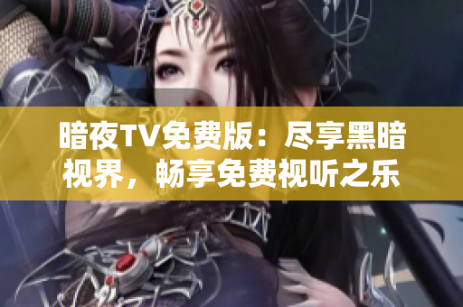 暗夜TV免費(fèi)版：盡享黑暗視界，暢享免費(fèi)視聽之樂