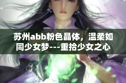蘇州abb粉色晶體，溫柔如同少女夢(mèng)---重拾少女之心，感受粉色的魅力